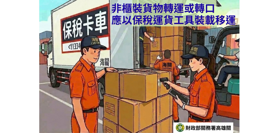 財政部高雄關籲請業者「非櫃裝之轉運及轉口貨物應裝載於保稅運貨工具或其他經海關核准之運貨工具後始得載運」　以維通關安全(圖)